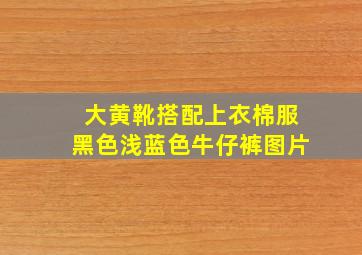 大黄靴搭配上衣棉服黑色浅蓝色牛仔裤图片