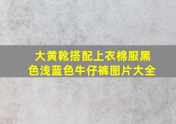 大黄靴搭配上衣棉服黑色浅蓝色牛仔裤图片大全