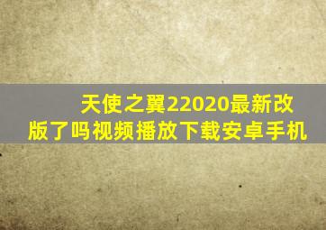 天使之翼22020最新改版了吗视频播放下载安卓手机