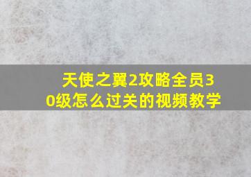 天使之翼2攻略全员30级怎么过关的视频教学