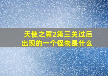 天使之翼2第三关过后出现的一个怪物是什么