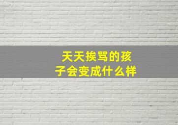 天天挨骂的孩子会变成什么样