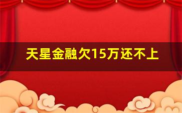 天星金融欠15万还不上