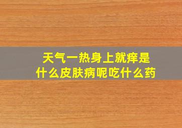 天气一热身上就痒是什么皮肤病呢吃什么药