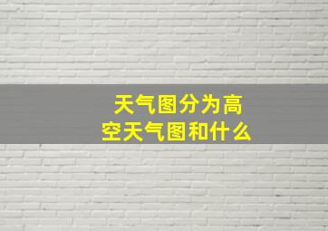 天气图分为高空天气图和什么