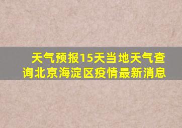 天气预报15天当地天气查询北京海淀区疫情最新消息