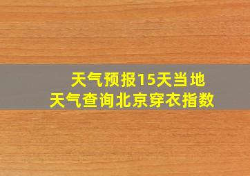 天气预报15天当地天气查询北京穿衣指数