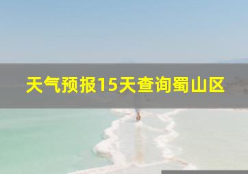 天气预报15天查询蜀山区