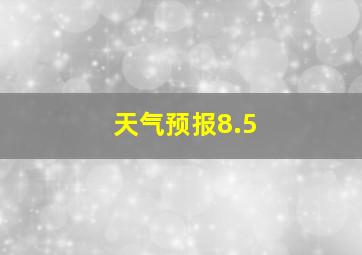 天气预报8.5