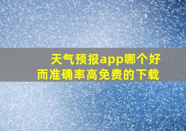 天气预报app哪个好而准确率高免费的下载