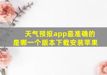 天气预报app最准确的是哪一个版本下载安装苹果