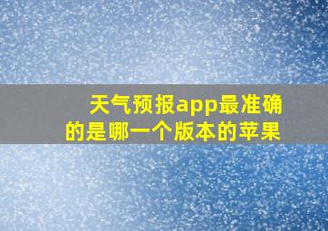 天气预报app最准确的是哪一个版本的苹果