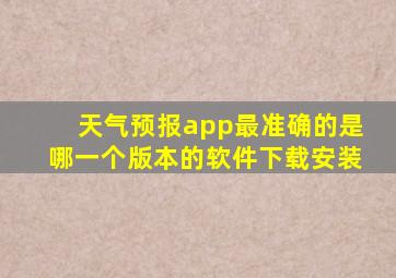 天气预报app最准确的是哪一个版本的软件下载安装