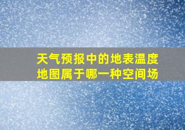 天气预报中的地表温度地图属于哪一种空间场