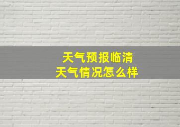 天气预报临清天气情况怎么样