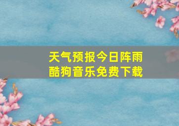 天气预报今日阵雨酷狗音乐免费下载