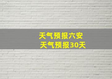 天气预报六安天气预报30天