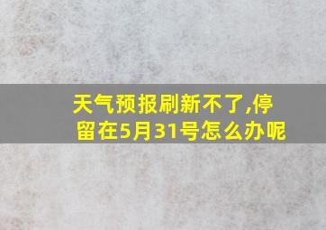 天气预报刷新不了,停留在5月31号怎么办呢