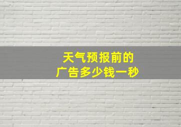 天气预报前的广告多少钱一秒