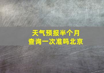 天气预报半个月查询一次准吗北京