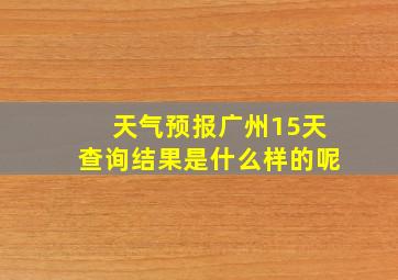 天气预报广州15天查询结果是什么样的呢