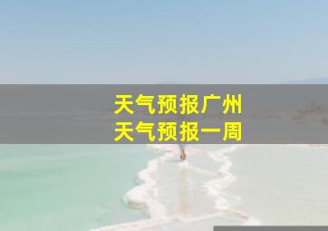 天气预报广州天气预报一周