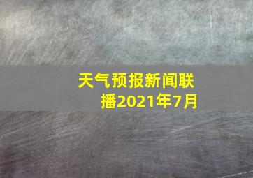 天气预报新闻联播2021年7月