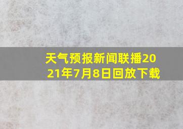 天气预报新闻联播2021年7月8日回放下载