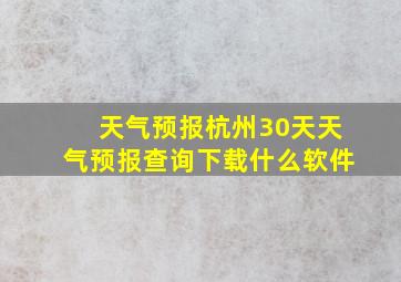 天气预报杭州30天天气预报查询下载什么软件