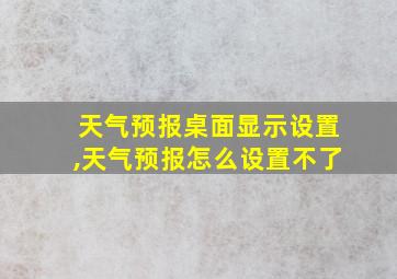 天气预报桌面显示设置,天气预报怎么设置不了