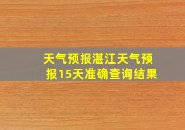 天气预报湛江天气预报15天准确查询结果