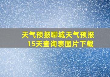 天气预报聊城天气预报15天查询表图片下载