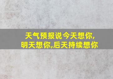 天气预报说今天想你,明天想你,后天持续想你