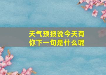 天气预报说今天有你下一句是什么呢