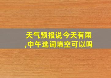 天气预报说今天有雨,中午选词填空可以吗