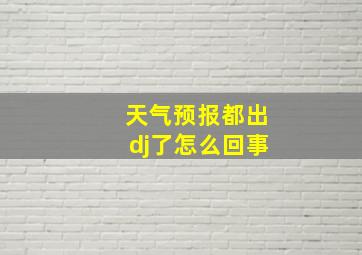 天气预报都出dj了怎么回事