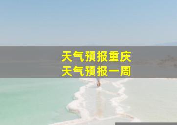 天气预报重庆天气预报一周