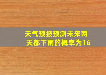 天气预报预测未来两天都下雨的概率为16