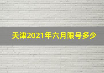 天津2021年六月限号多少