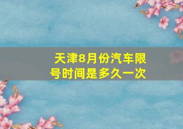 天津8月份汽车限号时间是多久一次