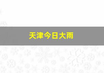 天津今日大雨