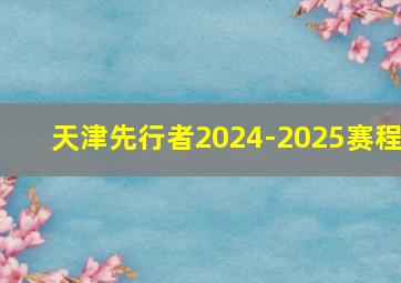 天津先行者2024-2025赛程