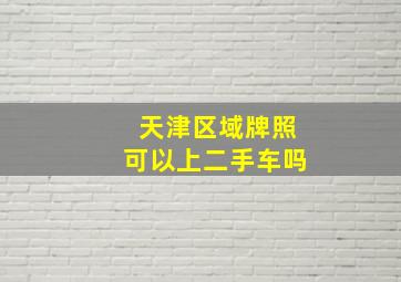 天津区域牌照可以上二手车吗