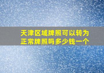 天津区域牌照可以转为正常牌照吗多少钱一个