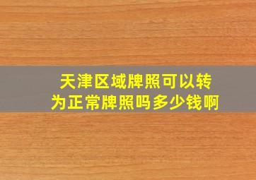 天津区域牌照可以转为正常牌照吗多少钱啊