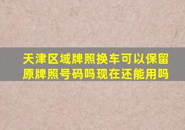 天津区域牌照换车可以保留原牌照号码吗现在还能用吗