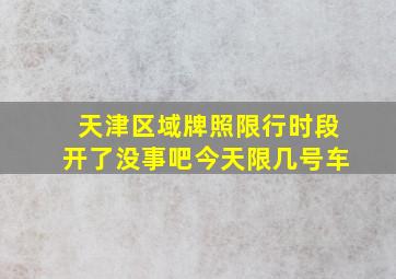 天津区域牌照限行时段开了没事吧今天限几号车