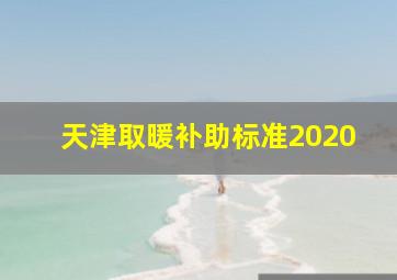 天津取暖补助标准2020