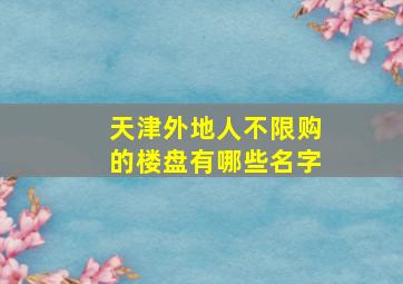 天津外地人不限购的楼盘有哪些名字