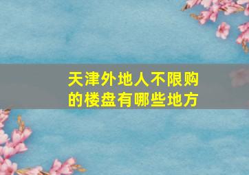 天津外地人不限购的楼盘有哪些地方